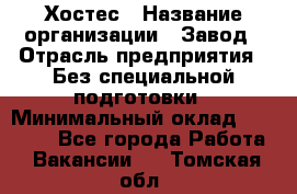 Хостес › Название организации ­ Завод › Отрасль предприятия ­ Без специальной подготовки › Минимальный оклад ­ 22 000 - Все города Работа » Вакансии   . Томская обл.